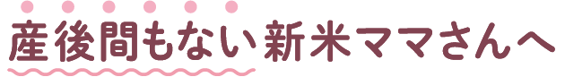 産後間もない新米ママさんへ