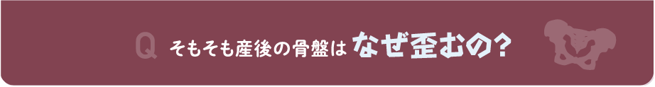 そもそも産後の骨盤はなぜ歪むの？