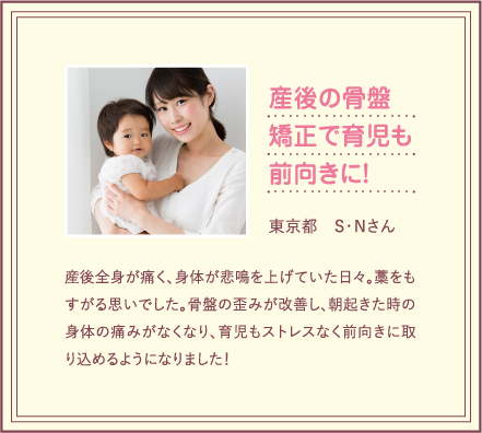 産後の骨盤矯正で育児も前向きに！朝起きた時の身体の痛みがなくなり育児もストレスなく前向きに取り込めるように取り組めるようになりました。