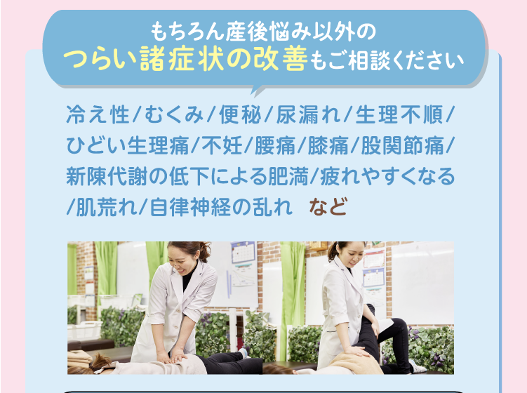 産後の悩み以外にもつらい冷え性やむくみ便秘などもご相談ください。