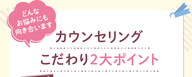 カウンセリングのこだわり２大ポイント