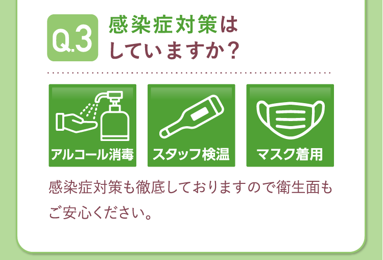 Q3.感染症対策はちゃんとしていますか？A.感染症対策も徹底しておりますので衛生面もご安心ください。